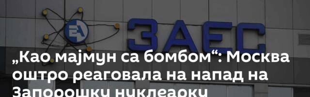 „Као мајмун са бомбом“: Москва оштро реаговала на напад на Запорошку нуклеарку