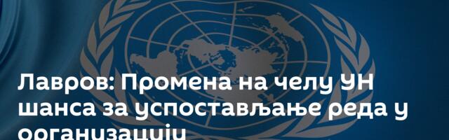 Лавров: Промена на челу УН шанса за успостављање реда у организацији