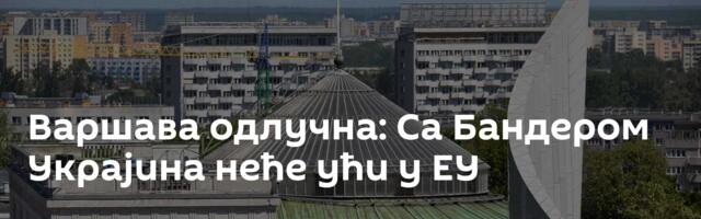 Варшава одлучна: Са Бандером Украјина неће ући у ЕУ