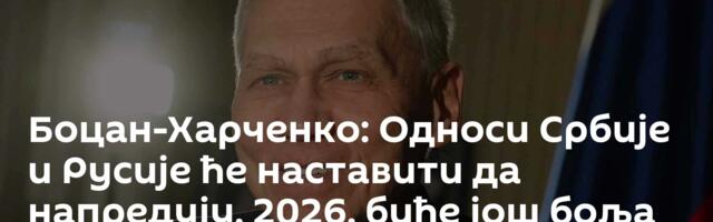 Боцан-Харченко: Односи Србије и Русије ће наставити да напредују, 2026. биће још боља за сарадњу