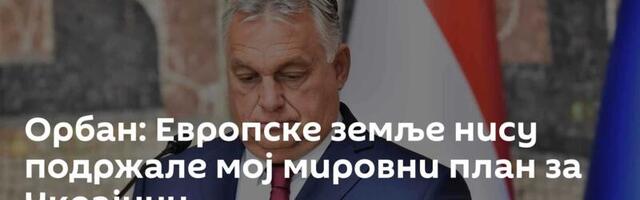 Орбан: Европске земље нису подржале мој мировни план за Украјину