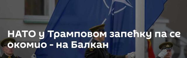 НАТО у Трамповом запећку па се окомио - на Балкан