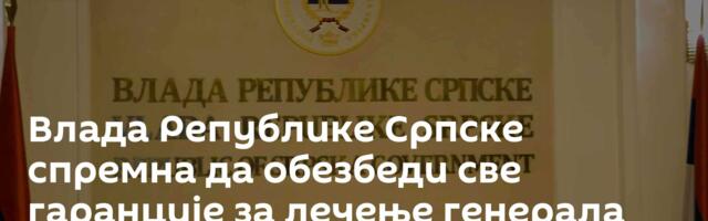 Влада Републике Српске спремна да обезбеди све гаранције за лечење генерала Младића у РС