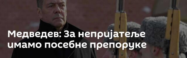 Медведев: За непријатеље имамо посебне препоруке
