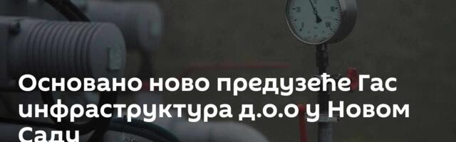 Основано ново предузеће Гас инфраструктура д.о.о у Новом Саду