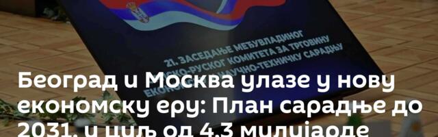Београд и Москва улазе у нову економску еру: План сарадње до 2031. и циљ од 4,3 милијарде долара