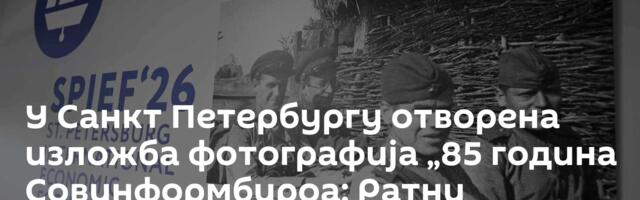 У Санкт Петербургу отворена изложба фотографија „85 година Совинформбироа: Ратни дописници победе“