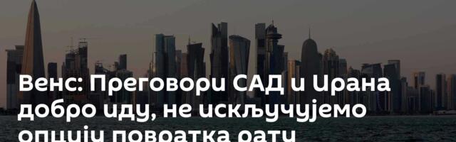 Венс: Преговори САД и Ирана добро иду, не искључујемо опцију повратка рату