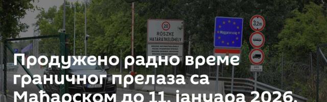 Продужено радно време граничног прелаза са Мађарском до 11. јануара 2026.