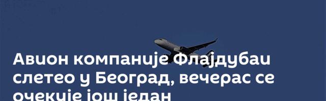 Авион компаније Флајдубаи слетео у Београд, вечерас се очекује још један