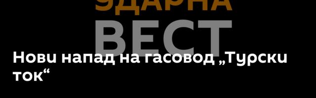 Нови напад на гасовод „Турски ток“