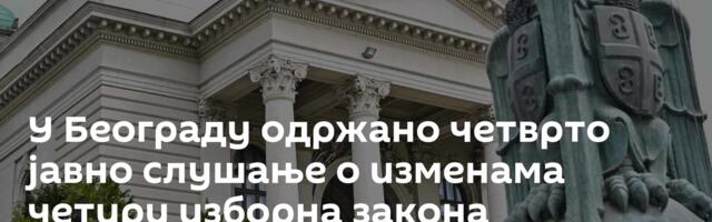У Београду одржано четврто јавно слушање о изменама четири изборна закона