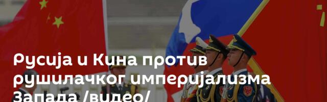 Русија и Кина против рушилачког империјализма Запада /видео/