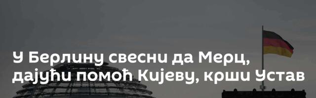 У Берлину свесни да Мерц, дајући помоћ Кијеву, крши Устав