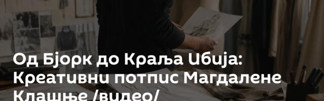 Од Бјорк до Краља Ибија: Креативни потпис Магдалене Клашње /видео/