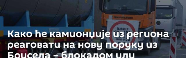 Како ће камионџије из региона реаговати на нову поруку из Брисела – блокадом или чекањем