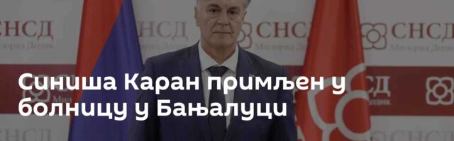 Синиша Каран примљен у болницу у Бањалуци
