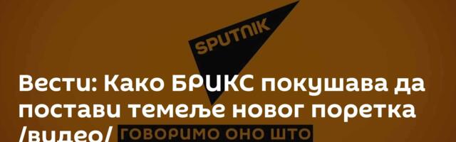 Вести: Како БРИКС покушава да постави темеље новог поретка /видео/