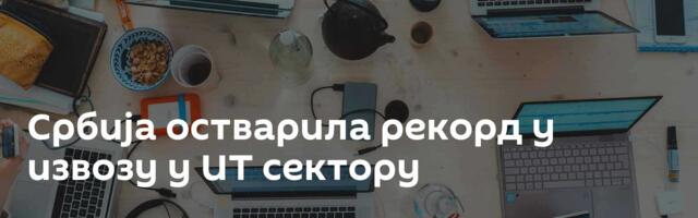 Србија остварила рекорд у извозу у ИТ сектору