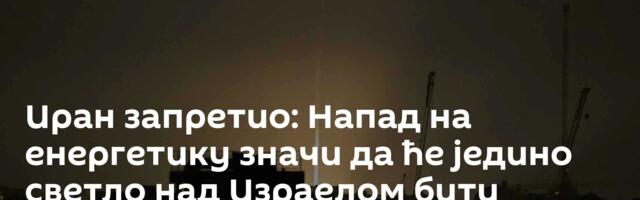 Иран запретио: Напад на енергетику значи да ће једино светло над Израелом бити иранске ракете