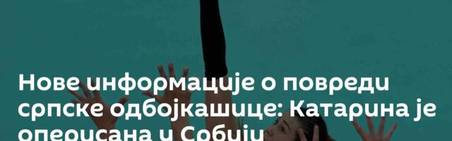 Нове информације о повреди српске одбојкашице: Катарина је оперисана у Србији