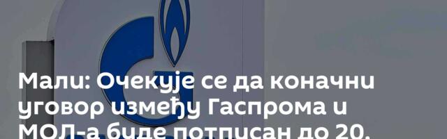 Мали: Очекује се да коначни уговор између Гаспрома и МОЛ-а буде потписан до 20. марта