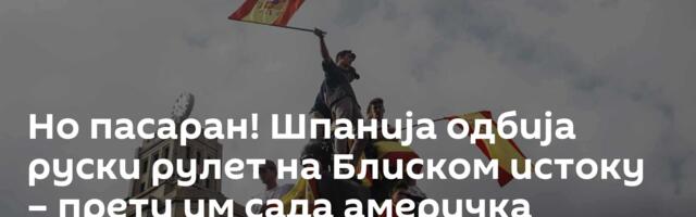 Но пасаран! Шпанија одбија руски рулет на Блиском истоку – прети им сада америчка одмазда