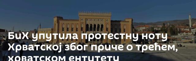 БиХ упутила протестну ноту Хрватској због приче о трећем, хрватском ентитету