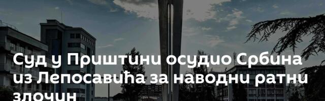 Суд у Приштини осудио Србина из Лепосавића за наводни ратни злочин
