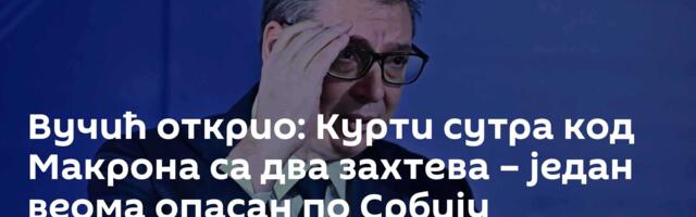 Вучић открио: Курти сутра код Макрона са два захтева – један веома опасан по Србију