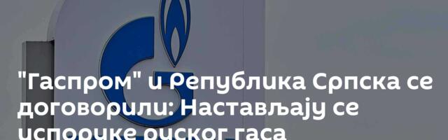 "Гаспром" и Република Српска се договорили: Настављају се испоруке руског гаса