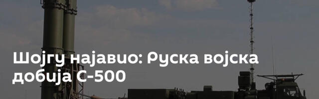 Шојгу најавио: Руска војска добија С-500
