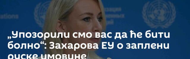 „Упозорили смо вас да ће бити болно“: Захарова ЕУ о заплени руске имовине