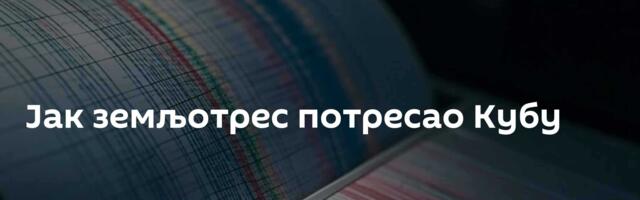 Јак земљотрес потресао Кубу