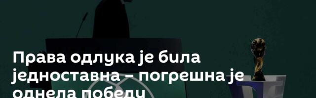 Права одлука је била једноставна – погрешна је однела победу