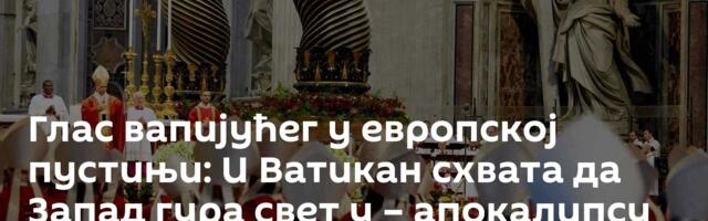 Глас вапијућег у европској пустињи: И Ватикан схвата да Запад гура свет у – апокалипсу