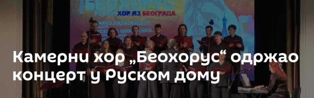 Камерни хор „Беохорус“ одржао концерт у Руском дому