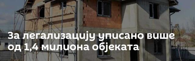 За легализацију уписано више од 1,4 милиона објеката