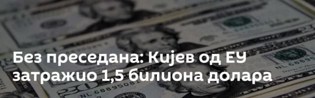 Без преседана: Кијев од ЕУ затражио 1,5 билиона долара