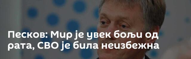 Песков: Мир је увек бољи од рата, СВО је била неизбежна