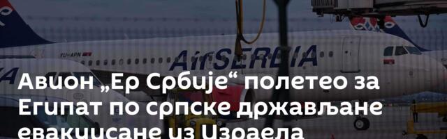 Авион „Ер Србије“ полетео за Египат по српске држављане евакуисане из Израела
