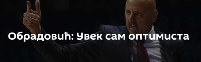 Обрадовић: Увек сам оптимиста