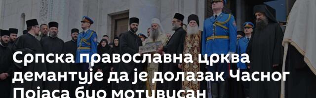 Српска православна црква демантује да је долазак Часног Појаса био мотивисан материјалним интересима