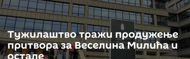 Тужилаштво тражи продужење притвора за Веселина Милића и остале