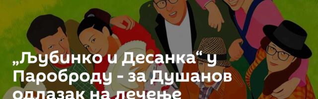 „Љубинко и Десанка“ у Пароброду - за Душанов одлазак на лечење