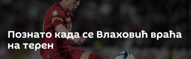 Познато када се Влаховић враћа на терен