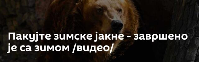 Пакујте зимске јакне - завршено је са зимом /видео/