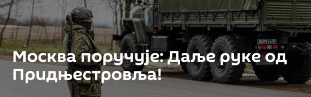 Москва поручује: Даље руке од Придњестровља!