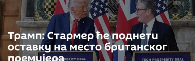 Трамп: Стармер ће поднети оставку на место британског премијера