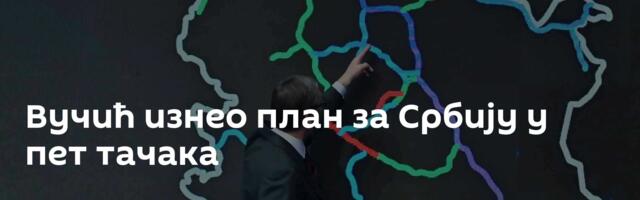 Вучић изнео план за Србију у пет тачака